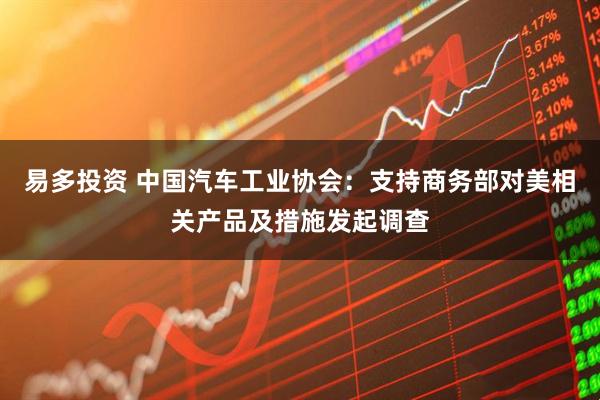 易多投资 中国汽车工业协会：支持商务部对美相关产品及措施发起调查