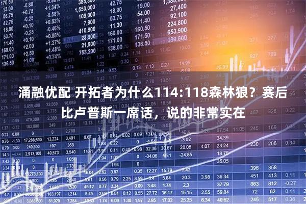 涌融优配 开拓者为什么114:118森林狼？赛后比卢普斯一席话，说的非常实在