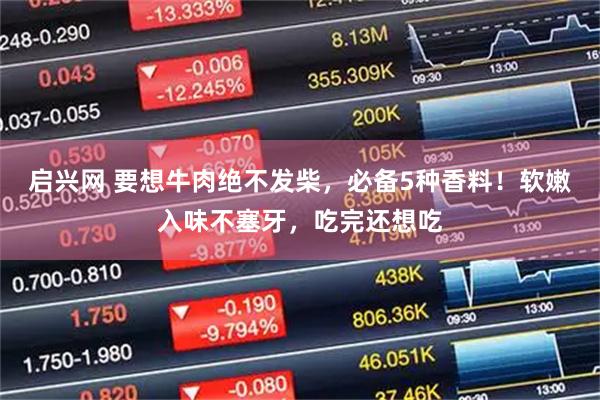 启兴网 要想牛肉绝不发柴，必备5种香料！软嫩入味不塞牙，吃完还想吃