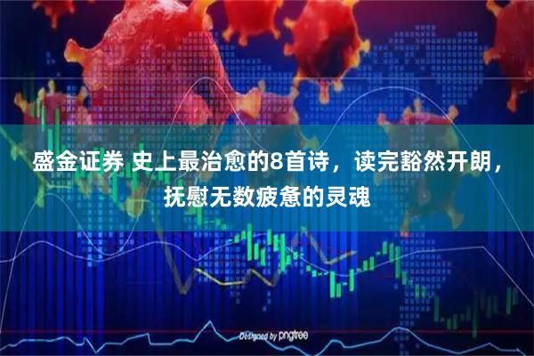 盛金证券 史上最治愈的8首诗，读完豁然开朗，抚慰无数疲惫的灵魂